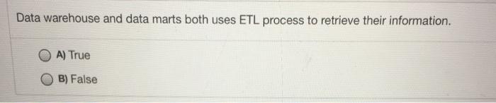 Data warehouse and data marts both uses ETL