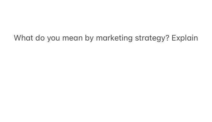 What do you mean by marketing strategy? Explain
