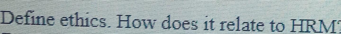 HRM? Define ethics. How does it relate to HRM