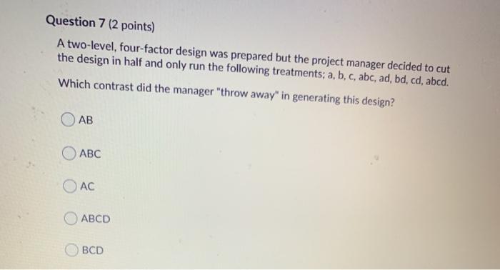 Question 7 (2 points) A two-level, four-factor