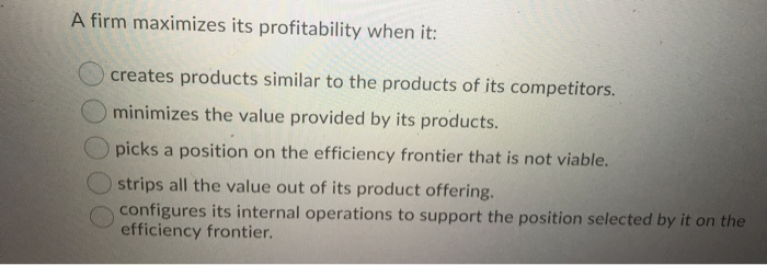 A firm maximizes its profitability when it: O