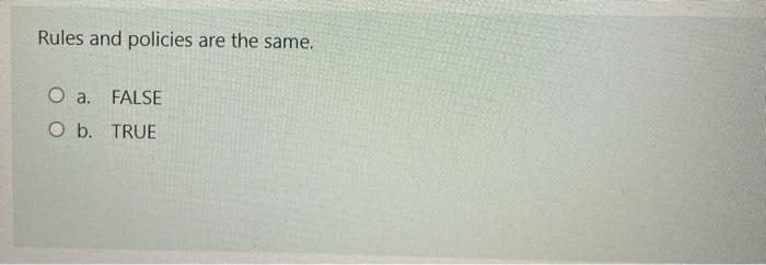 Rules and policies are the same. . FALSE O b. TRUE