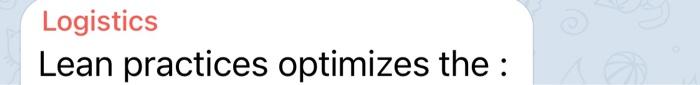 Logistics Lean practices optimizes the : )