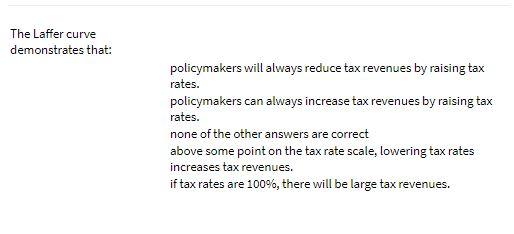 The Laffer curve demonstrates that: policymakers