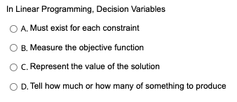 In Linear Programming, Decision Variables A. Must