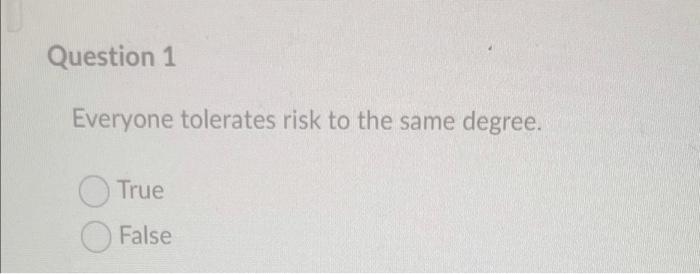 Question 1 Everyone tolerates risk to the same