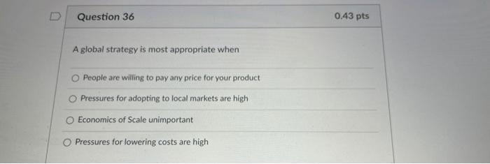 D Question 36 0.43 pts A global strategy is most