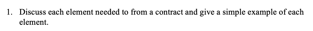 1. Discuss each element needed to from a contract