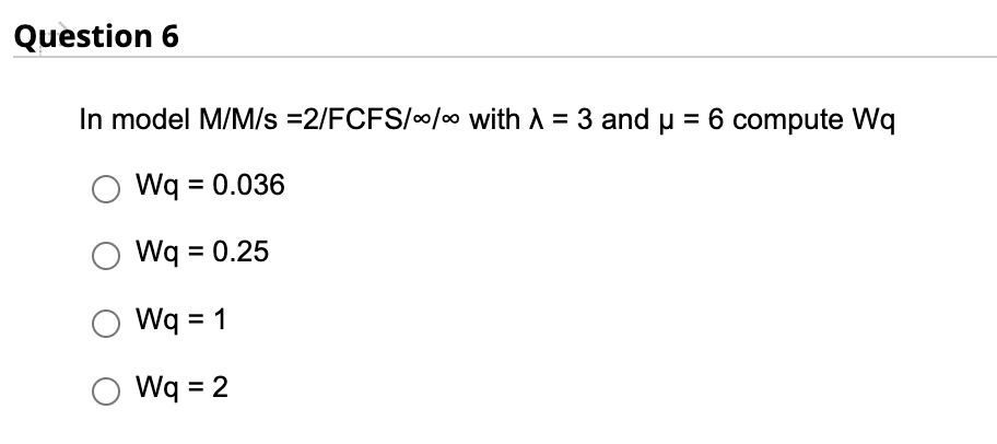 Question 6 In model M/M/s =2/FCFS/00/00 with 1 =