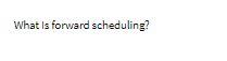What is forward scheduling