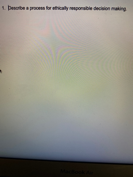 1. Describe a process for ethically responsible