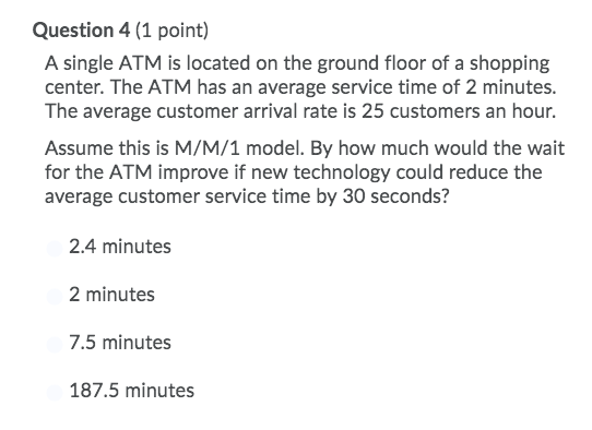 Question 4 (1 point) A single ATM is located on