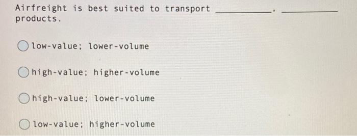 Airfreight is best suited to transport products.