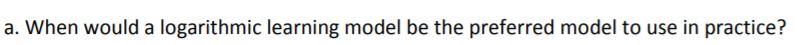 a. When would a logarithmic learning model be the