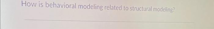 How is behavioral modeling related to structural