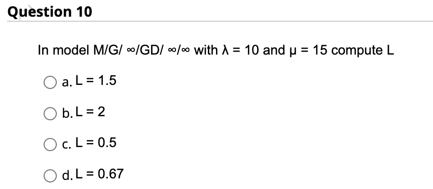 Question 10 In model M/G/ -/GD/00/00 with 1 = 10