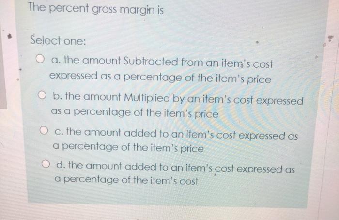 The percent gross margin is Select one: O a. the