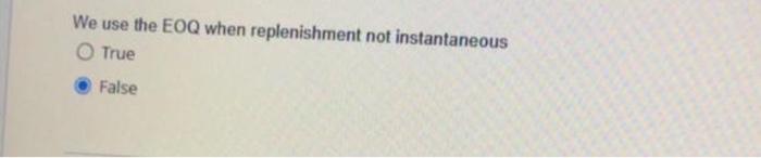 true or false? We use the EOQ when replenishment