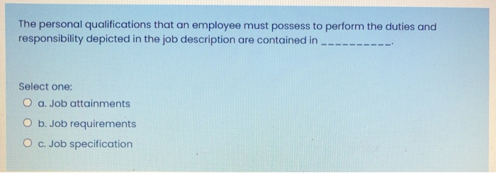 The personal qualifications that an employee must