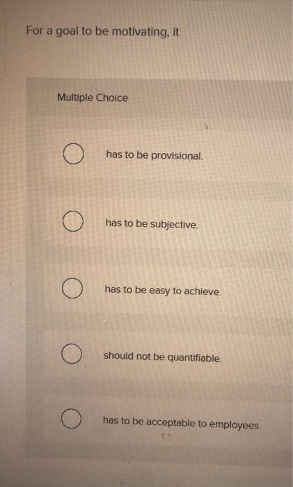 For a goal to be motivating, it Multiple Choice