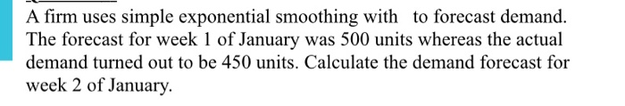 A firm uses simple exponential smoothing with to