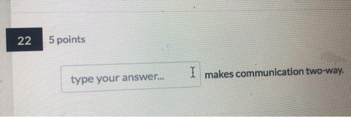 22 5 points I makes communication two-way. type