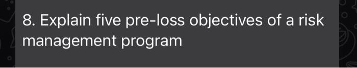 8. Explain five pre-loss objectives of a risk