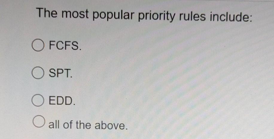 The most popular priority rules include: O FCFS.
