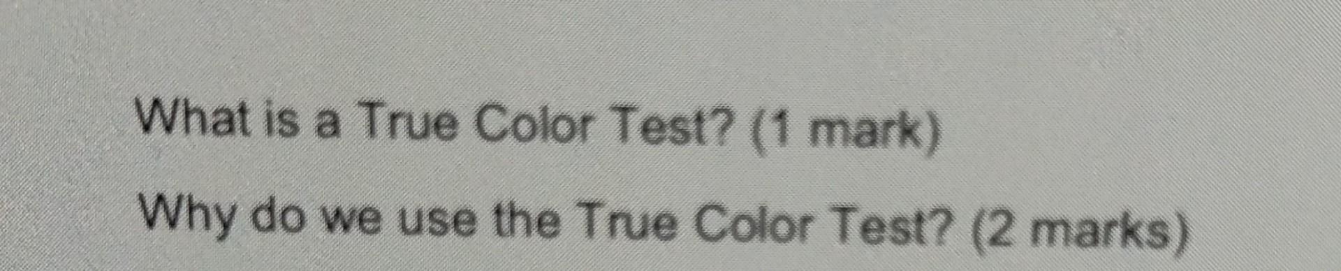 What is a True Color Test? (1 mark) Why do we use