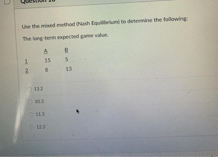 Use the mixed method (Nash Equilibrium) to