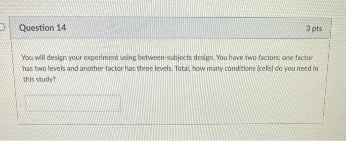 Question 14 3 pts You will design your experiment