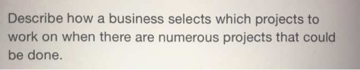 Describe how a business selects which projects to