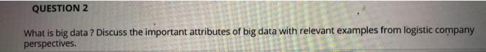 QUESTION 2 What is big data ? Discuss the