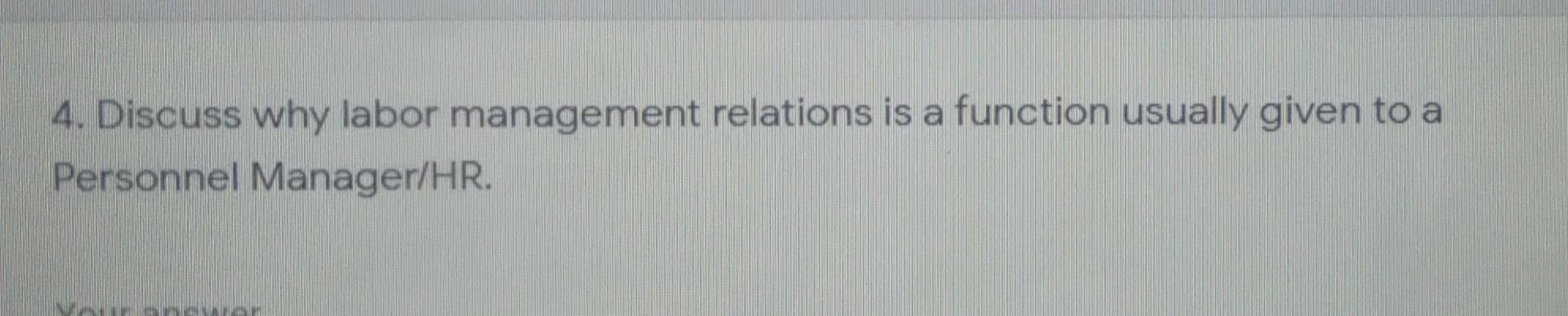 4. Discuss why labor management relations is a