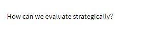 How can we evaluate strategically