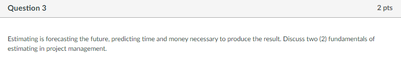 Question 3 2 pts Estimating is forecasting the