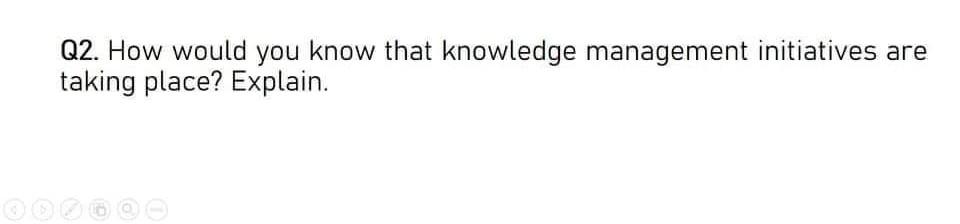 Q2. How would you know that knowledge management