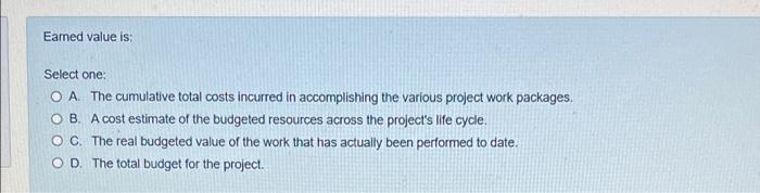 Eamed value is: Select one: O A. The cumulative