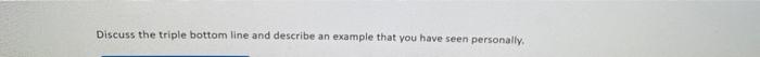 Discuss the triple bottom line and describe an