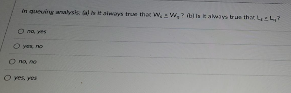 In queuing analysis: (a) Is it always true that