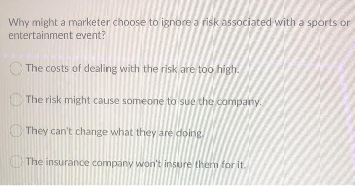 Why might a marketer choose to ignore a risk