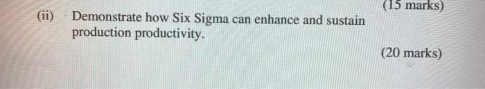 (15 marks) (ii) Demonstrate how Six Sigma can