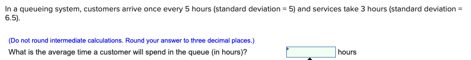 In a queueing system, customers arrive once every