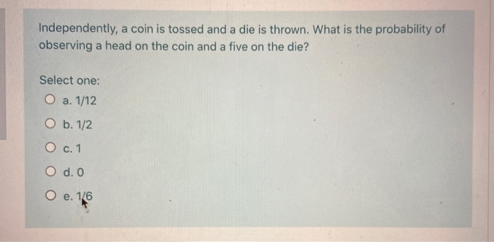 Independently, a coin is tossed and a die is