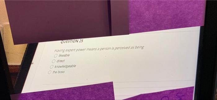 QUESTION 25 Having expert power means a person is