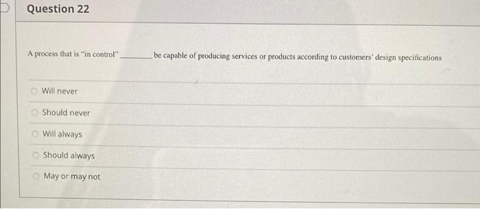 D Question 22 A process that is "in control". be
