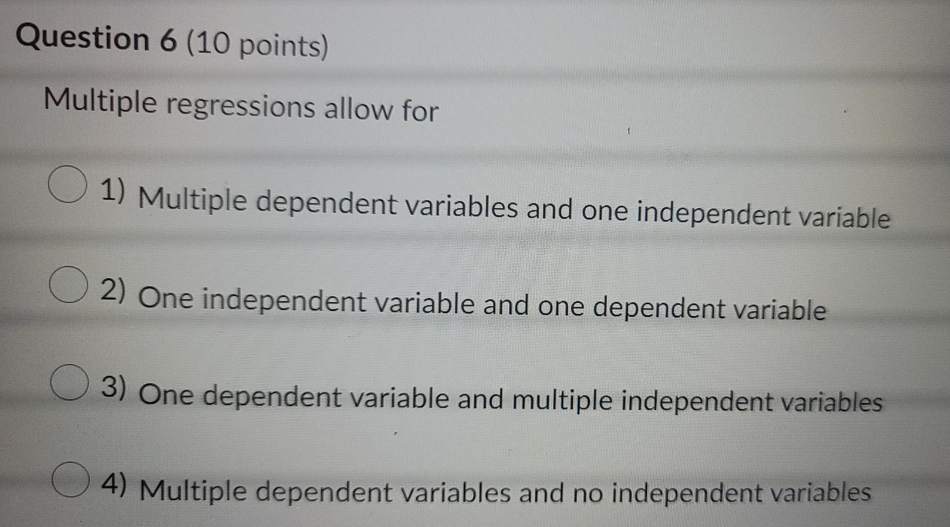 Question 6 (10 points) Multiple regressions allow
