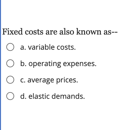 Fixed costs are also known as-- O a. variable