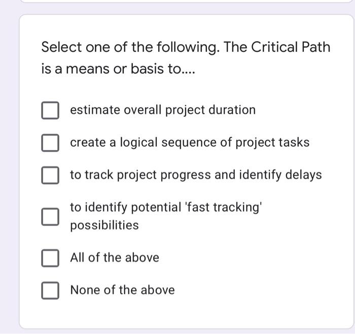 Select one of the following. The Critical Path is