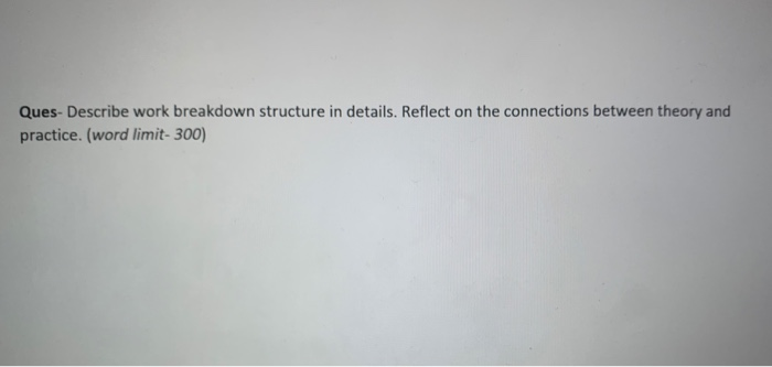 Ques- Describe work breakdown structure in
